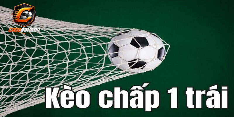 Tìm hiểu khái niệm về kèo chấp 1 trái là sao?