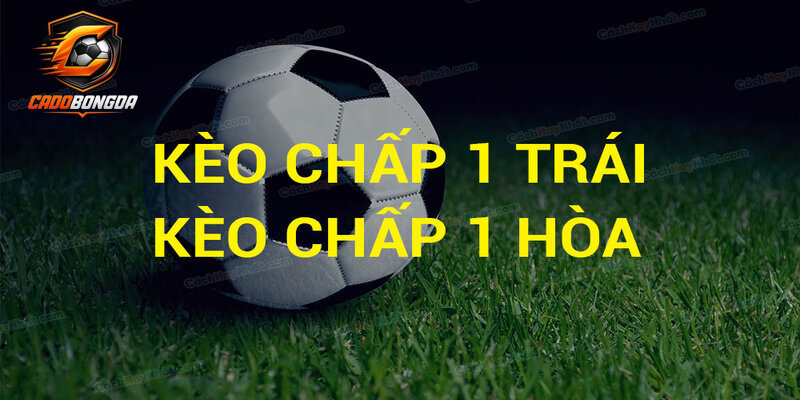 Những trường hợp có kèo chấp 1 trái?